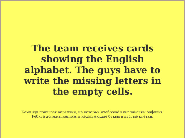 The team receives cards showing the English alphabet. The guys have to write the missing letters in the empty cells.  Команда получает карточки, на которых изображён английский алфавит. Ребята должны написать недостающие буквы в пустые клетки.  
