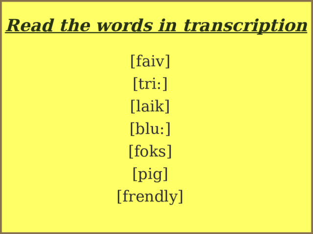 Read the words in transcription [faiv] [tri:] [laik] [blu:] [foks] [pig] [frendly] 