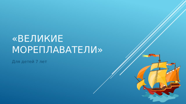 «Великие мореплаватели» Для детей 7 лет 