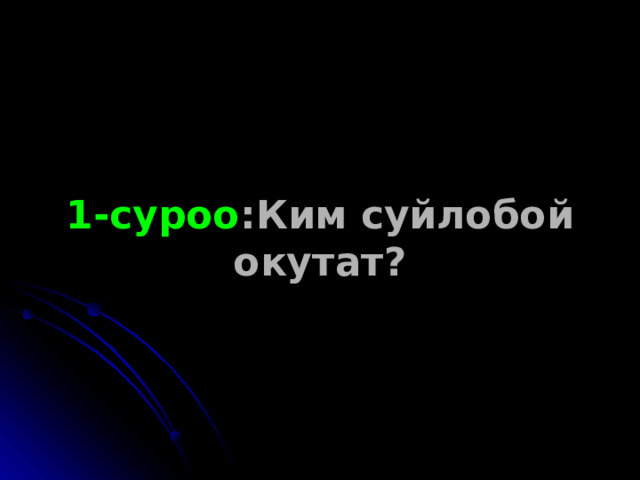 1-суроо : Ким суйлобой окутат? 