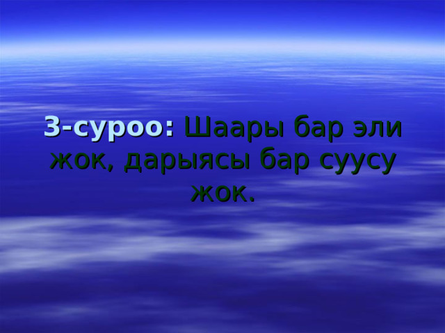 3-суроо :  Шаары бар эли жок, дарыясы бар суусу жок. 