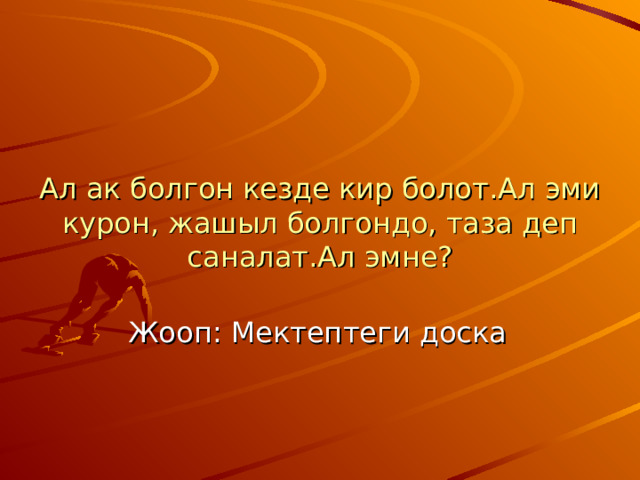 Ал ак болгон кезде кир болот.Ал эми курон, жашыл болгондо, таза деп саналат.Ал эмне? Жооп : Мектептеги доска 