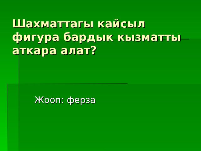 Шахматтагы кайсыл фигура бардык кызматты аткара алат? Жооп : ферза 