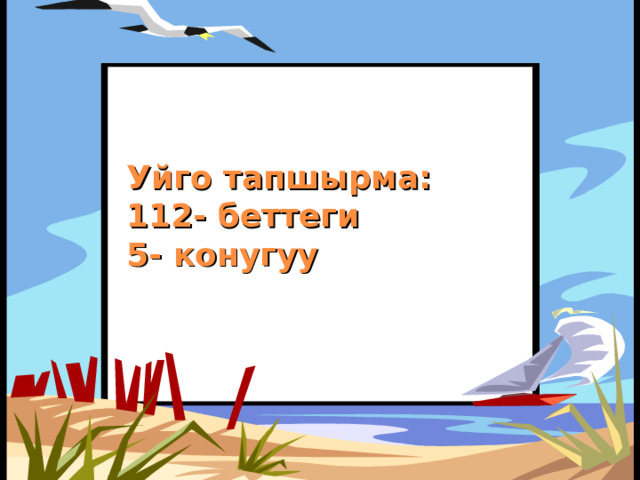 Уйго тапшырма:  112- беттеги  5- конугуу 