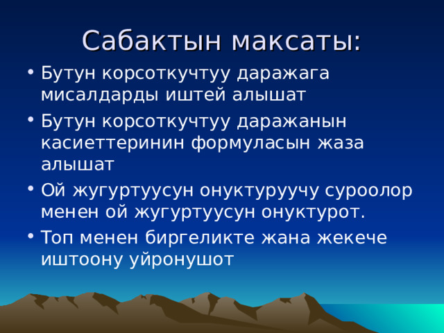 Сабактын максаты: Бутун корсоткучтуу даражага мисалдарды иштей алышат Бутун корсоткучтуу даражанын касиеттеринин формуласын жаза алышат Ой жугуртуусун онуктуруучу суроолор менен ой жугуртуусун онуктурот. Топ менен биргеликте жана жекече иштоону уйронушот  