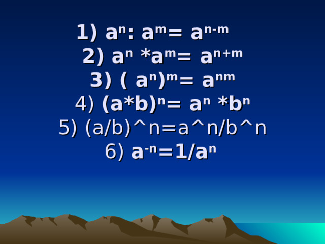  1) а n : а m = а n - m    2) а n * а m = а n + m   3) ( а n ) m = а nm  4) ( a*b ) n = а n *b n  5) ( a/b ) ^n=a^n/b^n  6) a -n =1/a n   