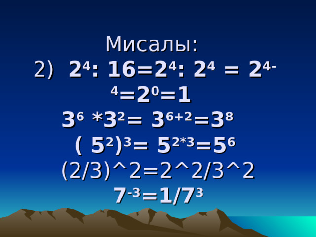 Мисалы:  2) 2 4 : 16=2 4 : 2 4  = 2 4-4 = 2 0 =1   3 6 * 3 2 = 3 6 + 2 = 3 8   ( 5 2 ) 3 = 5 2*3 = 5 6  (2 / 3) ^ 2 = 2 ^ 2 / 3 ^ 2   7 - 3 =1/ 7 3 