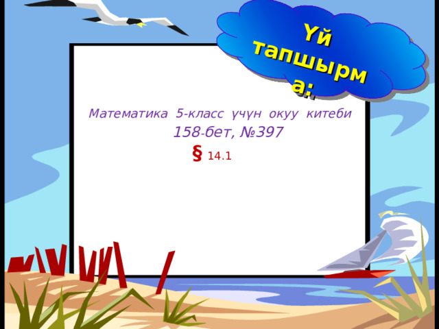 Үй тапшырма: Математика 5-класс үчүн окуу китеби  1 5 8 - бет, №397  §  14 .1      