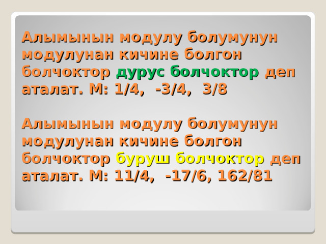 Алымынын модулу болумунун модулунан кичине болгон болчоктор дурус болчоктор деп аталат. М: 1/4, -3/4, 3/8   Алымынын модулу болумунун модулунан кичине болгон болчоктор буруш болчоктор деп аталат. М: 11/4, -17/6, 162/81 