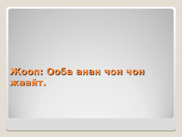 Жооп: Ооба анан чон чон жаайт. 