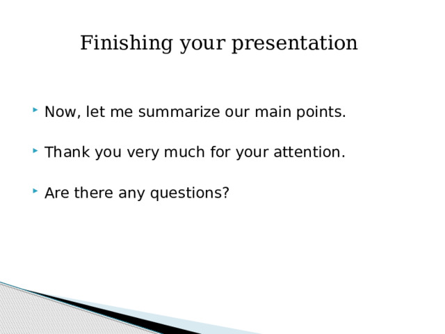 Finishing your presentation Now, let me summarize our main points. Thank you very much for your attention. Are there any questions? 