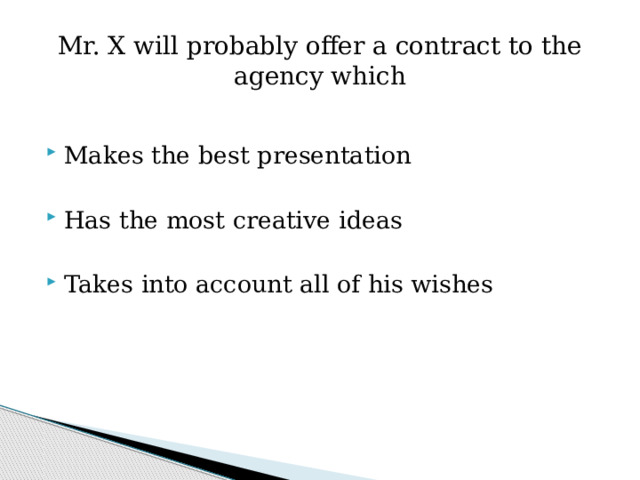 Mr. X will probably offer a contract to the agency which Makes the best presentation Has the most creative ideas Takes into account all of his wishes 