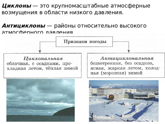 Циклоны  — это крупномасштабные атмосферные возмущения в области низкого давления.    Антициклоны  — районы относительно высокого атмосферного давления.      
