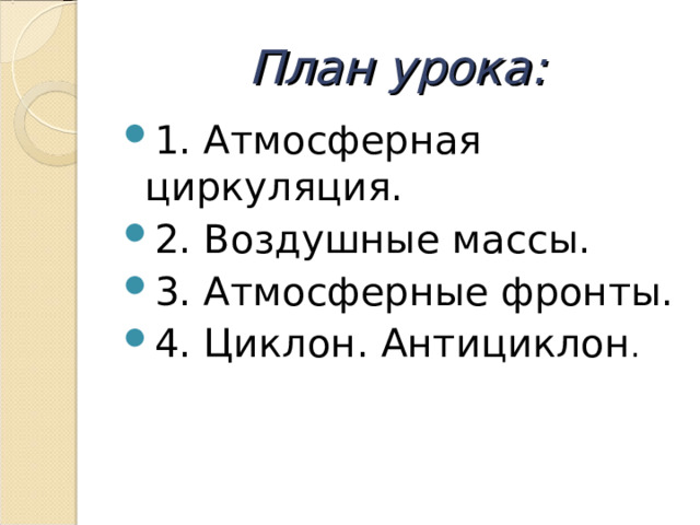 План урока: 1. Атмосферная циркуляция. 2. Воздушные массы. 3. Атмосферные фронты. 4. Циклон. Антициклон . 