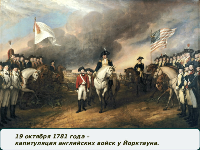 19 октября 1781 года – капитуляция английских войск у Йорктауна.  