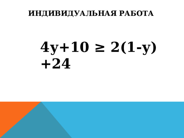 Индивидуальная работа  4у+10 ≥ 2(1-у)+24 