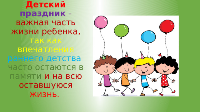 Детский праздник - важная часть жизни ребенка, так как впечатления раннего детства  часто остаются в памяти и на всю оставшуюся жизнь.  