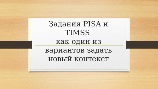 Задания PISA и TIMSS  как один из вариантов задать новый контекст 