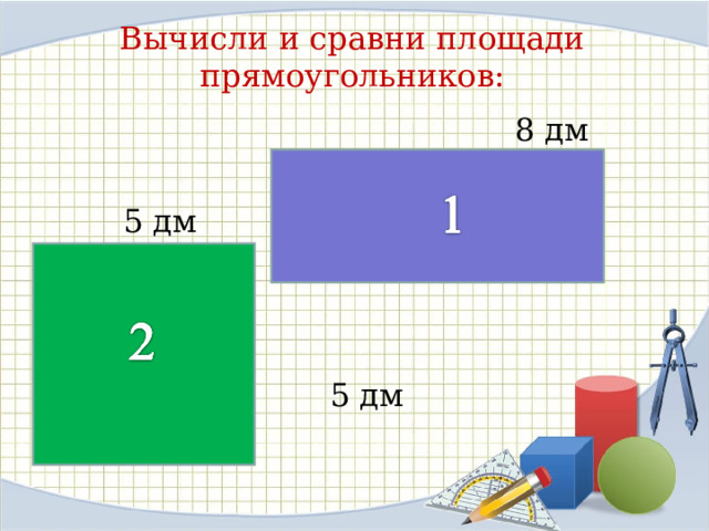 Вычисли и сравни площади прямоугольников:  8 дм  5 дм 2 дм   5 дм 