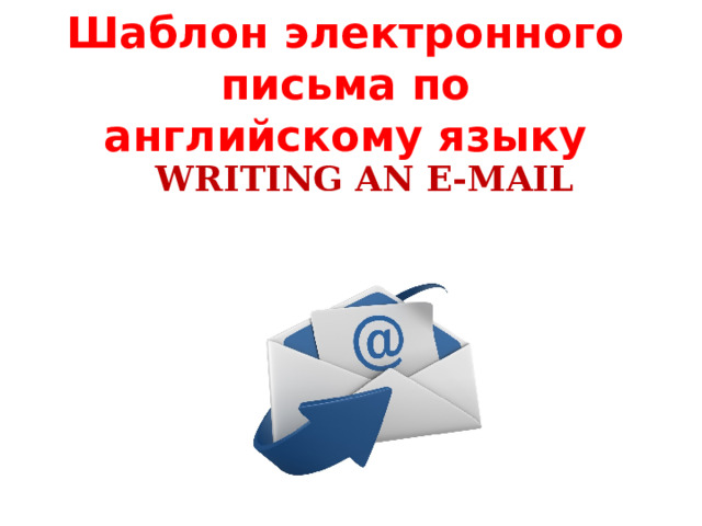 Шаблон электронного  письма по английскому языку Writing an e-mail    