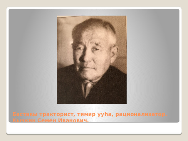 Бастакы тракторист, тимир ууһа, рационализатор.  Кычкин Семен Иванович. 