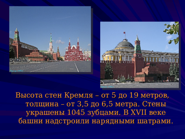 Высота стен Кремля – от 5 до 19 метров, толщина – от 3,5 до 6,5 метра. Стены украшены 1045 зубцами. В XVII  веке башни надстроили нарядными шатрами. 