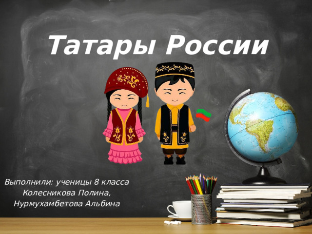 Татары России Выполнили: ученицы 8 класса Колесникова Полина, Нурмухамбетова Альбина 