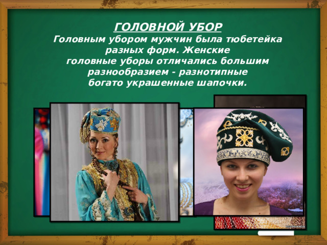 ГОЛОВНОЙ УБОР Головным убором мужчин была тюбетейка разных форм. Женские  головные уборы отличались большим разнообразием - разнотипные  богато украшенные шапочки. 