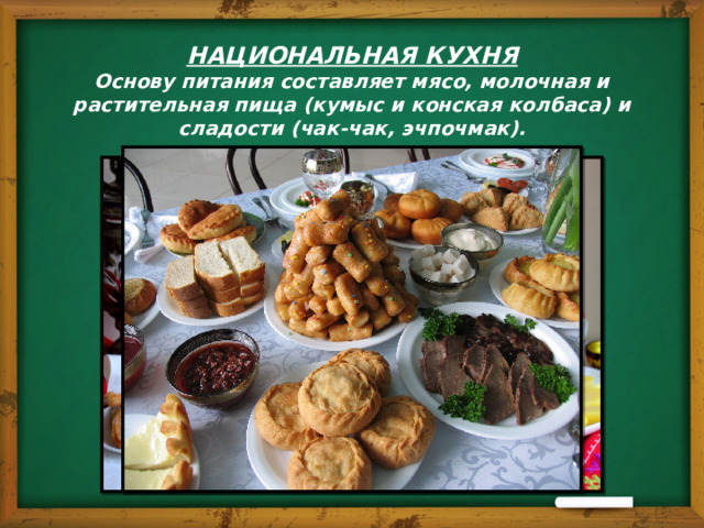 НАЦИОНАЛЬНАЯ КУХНЯ  Основу питания составляет мясо, молочная и  растительная пища (кумыс и конская колбаса) и  сладости (чак-чак, эчпочмак). 