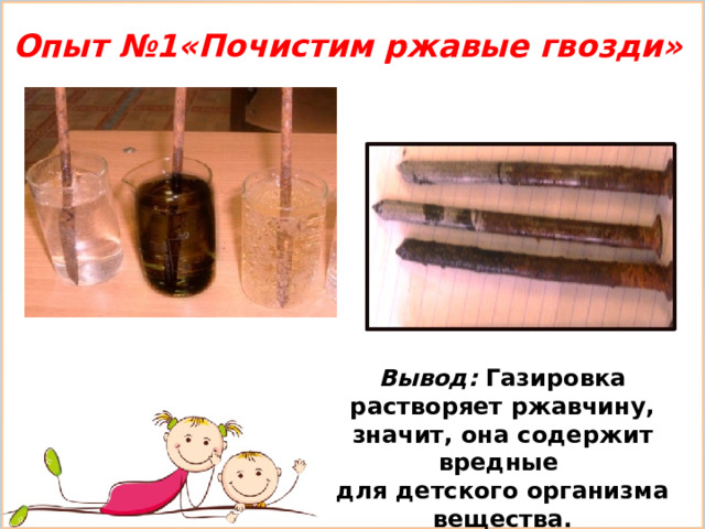Опыт №1«Почистим ржавые гвозди» Вывод: Газировка растворяет ржавчину, значит, она содержит вредные для детского организма вещества. 