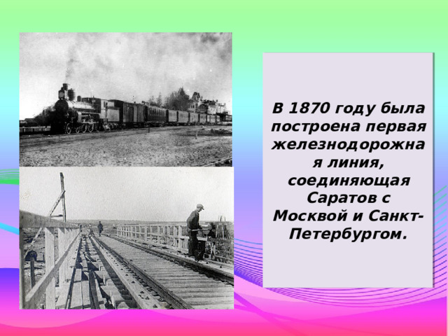 В 1870 году была построена первая железнодорожная линия, соединяющая Саратов с Москвой и Санкт-Петербургом. 