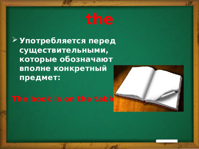 the Употребляется перед существительными, которые обозначают вполне конкретный предмет:   The book is on the table.  