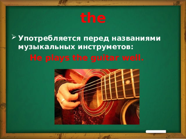 the Употребляется перед названиями музыкальных инструметов:    He plays the guitar well. 