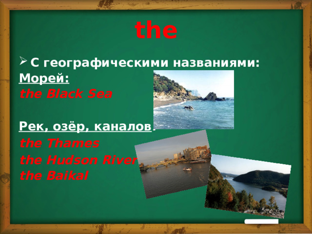 the C географическими названиями: Морей: the Black Sea  Рек, озёр, каналов : the Thames the Hudson River the Baikal 