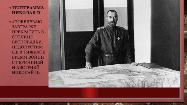 Телеграмма Николая II «Повелеваю завтра же прекратить в столице беспорядки, недопустимые в тяжелое время войны с Германией и Австрией Николай II» 