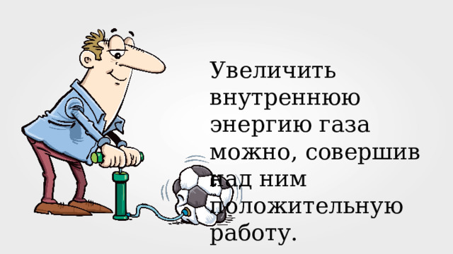 Увеличить внутреннюю энергию газа можно, совершив над ним положительную работу. 