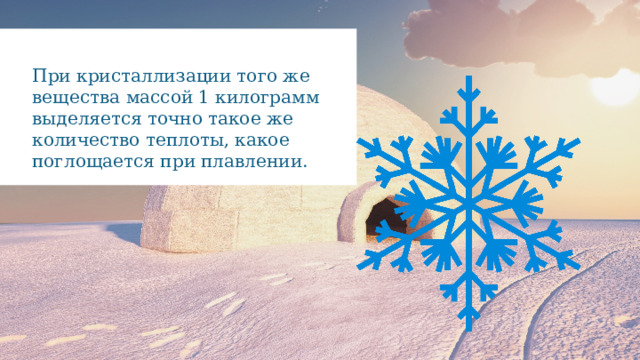 При кристаллизации того же вещества массой 1 килограмм выделяется точно такое же количество теплоты, какое поглощается при плавлении. 