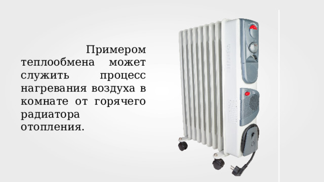  Примером теплообмена может служить процесс нагревания воздуха в комнате от горячего радиатора отопления. 