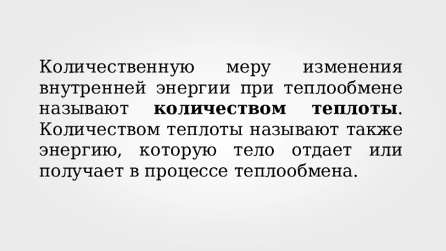 Количественную меру изменения внутренней энергии при теплообмене называют количеством теплоты . Количеством теплоты называют также энергию, которую тело отдает или получает в процессе теплообмена. 