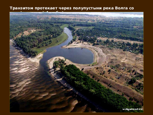 Транзитом протекает через полупустыни река Волга со своей протокой Ахтубой. 