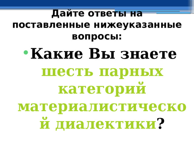 Дайте ответы на поставленные нижеуказанные вопросы: Какие Вы знаете шесть парных категорий материалистической диалектики ? 