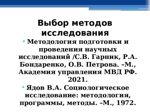 Выбор методов исследования Методология подготовки и проведения научных исследований /С.В. Гарник, Р.А. Бондаренко, О.В. Петрова. –М., Академия управления МВД РФ. 2021. Ядов В.А. Социологическое исследование: методология, программы, методы. –М., 1972. 