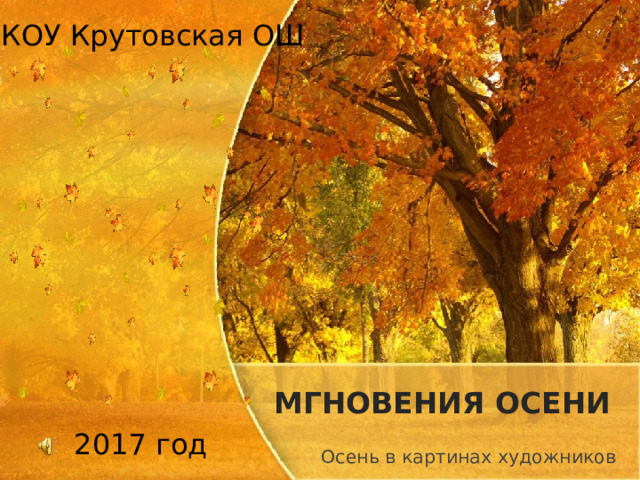 МКОУ Крутовская ОШ 2017 год МГНОВЕНИЯ ОСЕНИ Осень в картинах художников 