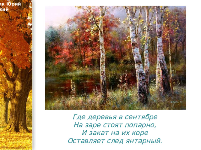 Художник Юрий Обуховский Где деревья в сентябре  На заре стоят попарно,  И закат на их коре  Оставляет след янтарный. 
