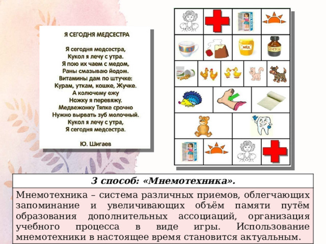 3 способ: «Мнемотехника». Мнемотехника – система различных приемов, облегчающих запоминание и увеличивающих объём памяти путём образования дополнительных ассоциаций, организация учебного процесса в виде игры. Использование мнемотехники в настоящее время становится актуальным. 