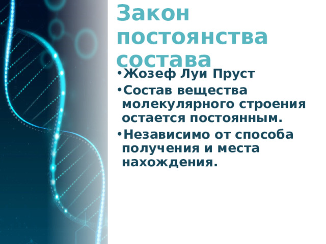 Закон постоянства состава Жозеф Луи Пруст Состав вещества молекулярного строения остается постоянным. Независимо от способа получения и места нахождения. 