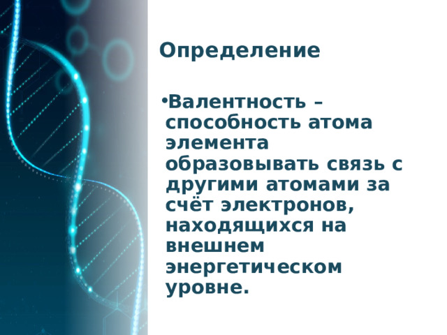 Определение Валентность – способность атома элемента образовывать связь с другими атомами за счёт электронов, находящихся на внешнем энергетическом уровне. 