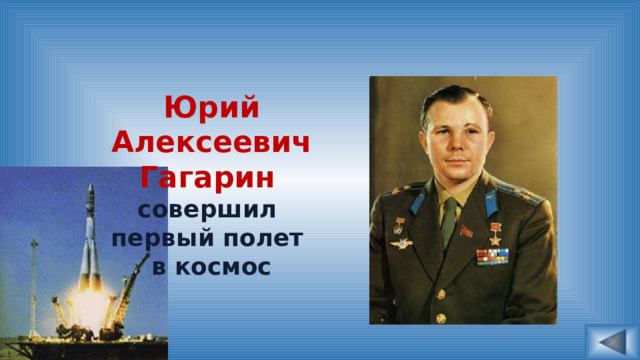 Юрий Алексеевич Гагарин  совершил первый полет в космос 