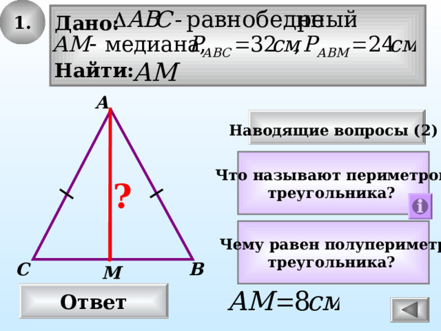 1. Дано:  Найти: А Наводящие вопросы ( 2 )  Что называют периметром треугольника? ? Чему равен полупериметр треугольника? С В М Ответ 