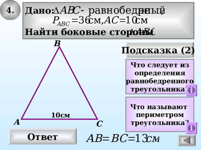 4 . Дано:  Найти боковые стороны В Подсказка (2) Что следует из определения равнобедренного треугольника? Что называют периметром треугольника? 10см А С Ответ 